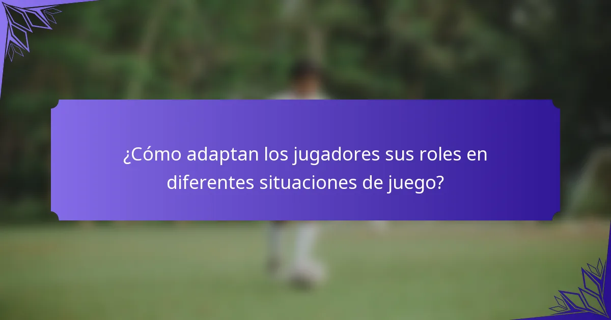 ¿Cómo adaptan los jugadores sus roles en diferentes situaciones de juego?