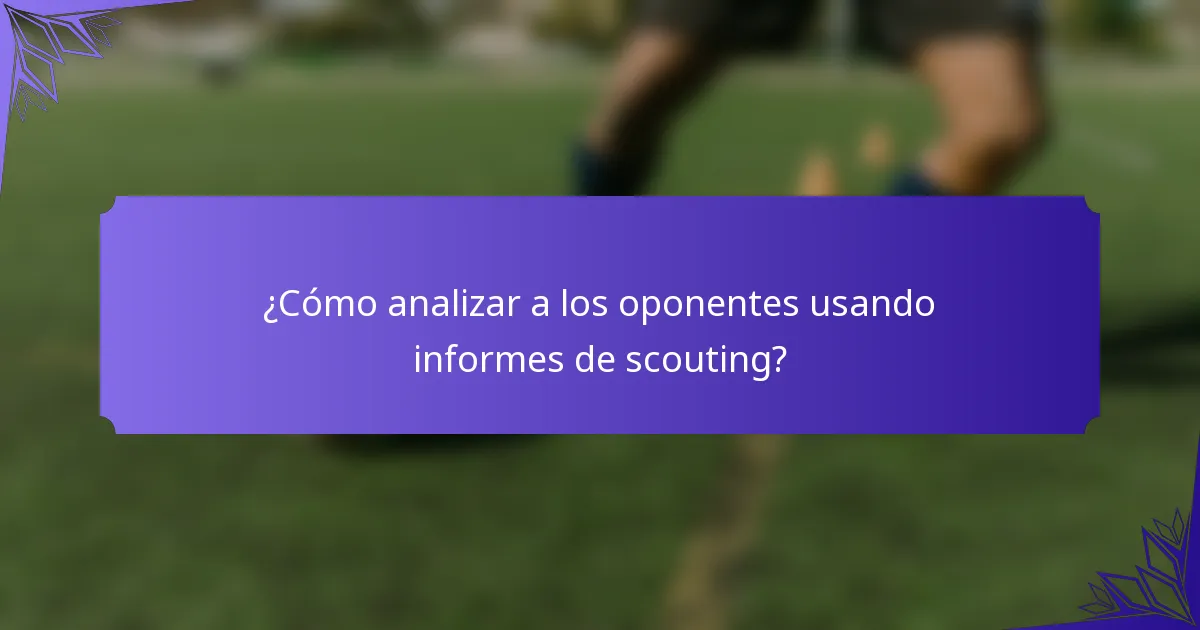 ¿Cómo analizar a los oponentes usando informes de scouting?