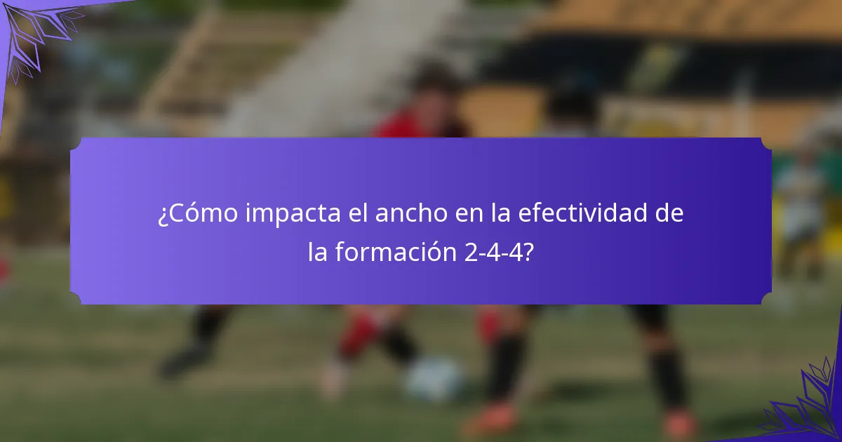¿Cómo impacta el ancho en la efectividad de la formación 2-4-4?