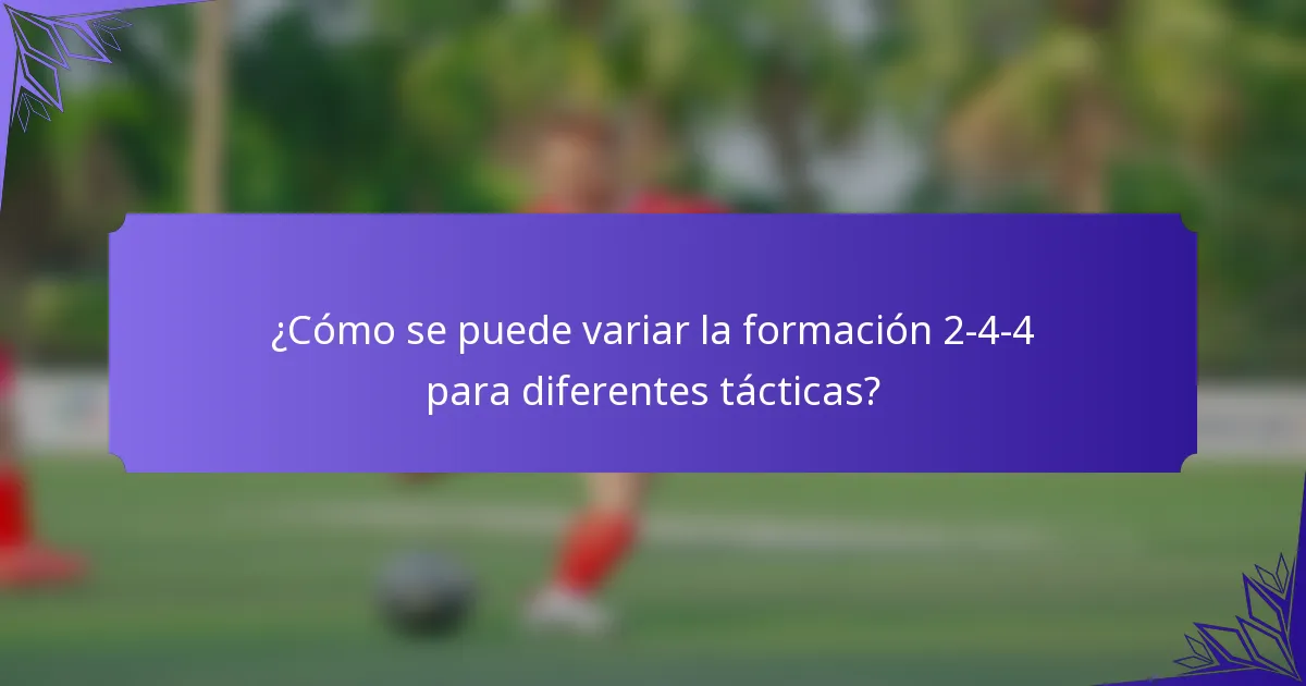 ¿Cómo se puede variar la formación 2-4-4 para diferentes tácticas?