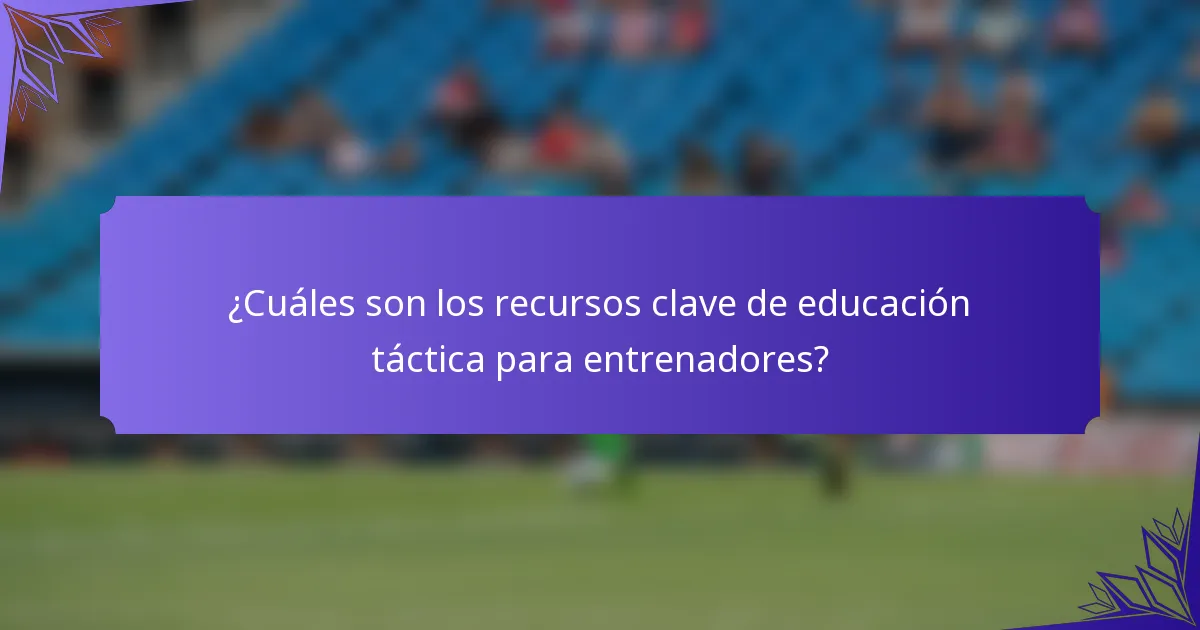 ¿Cuáles son los recursos clave de educación táctica para entrenadores?