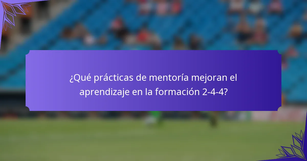 ¿Qué prácticas de mentoría mejoran el aprendizaje en la formación 2-4-4?
