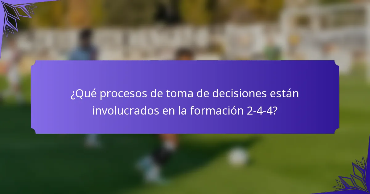 ¿Qué procesos de toma de decisiones están involucrados en la formación 2-4-4?